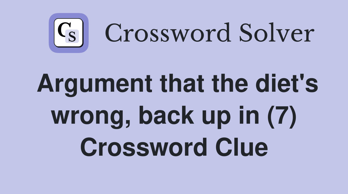 Argument that the diet's wrong, back up in (7) Crossword Clue