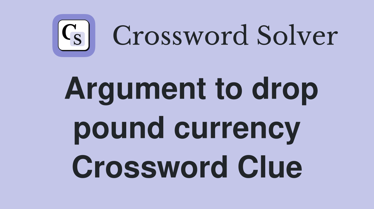 Argument to drop pound currency Crossword Clue