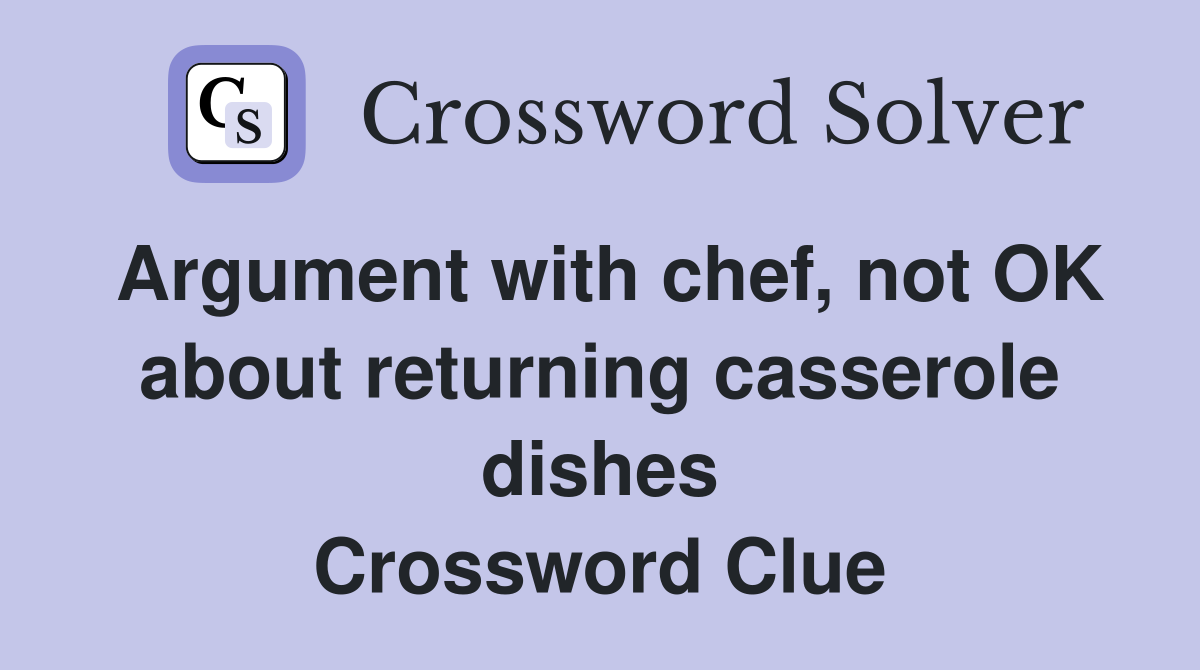 Argument with chef, not OK about returning casserole dishes Crossword Clue