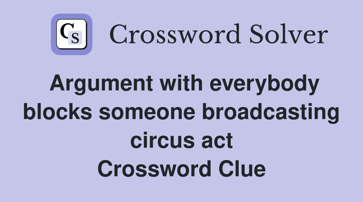 Argument with everybody blocks someone broadcasting circus act Crossword Clue