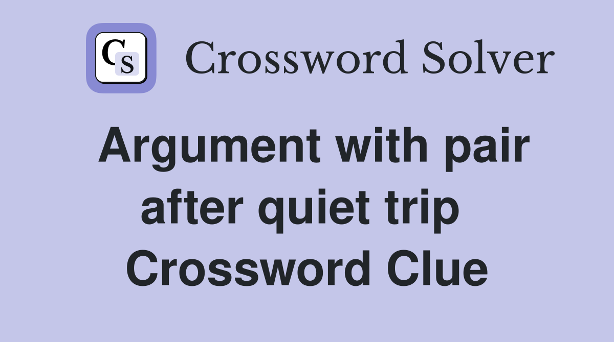 Argument with pair after quiet trip  Crossword Clue