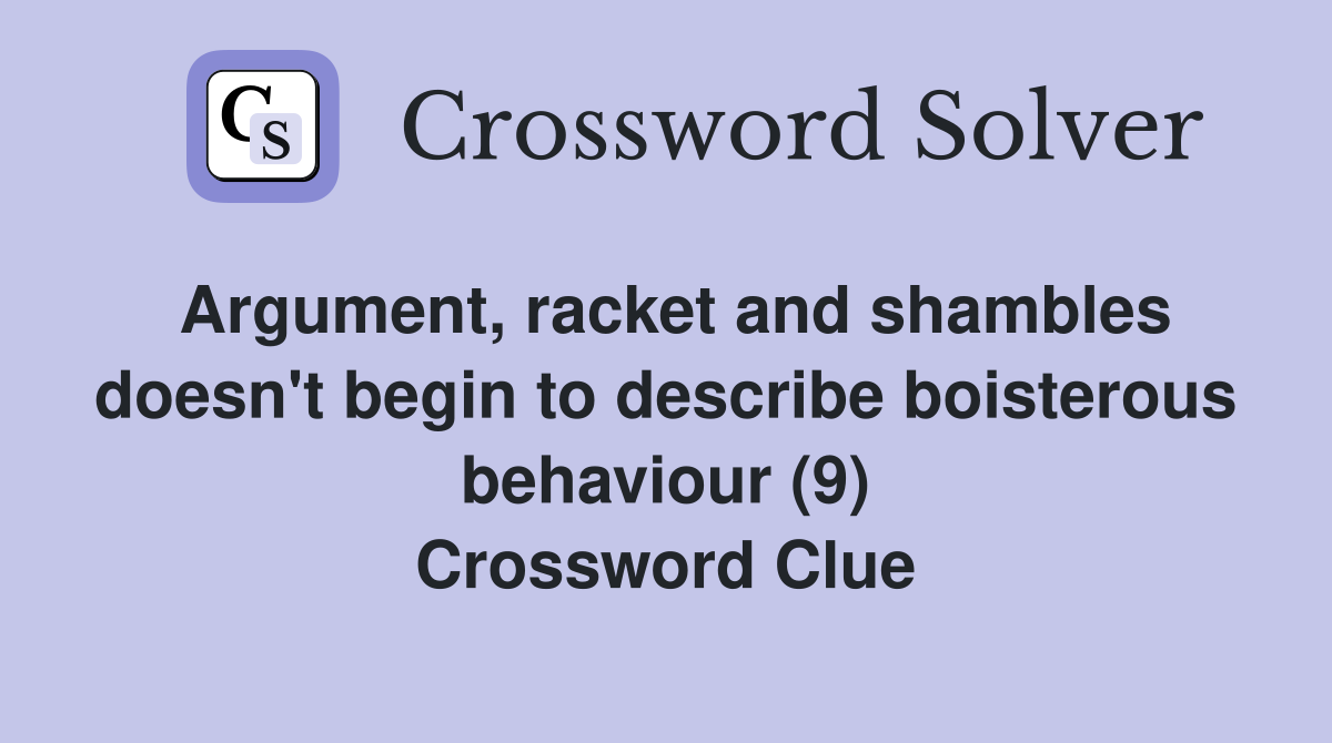 Argument, racket and shambles doesn't begin to describe boisterous behaviour (9) Crossword Clue