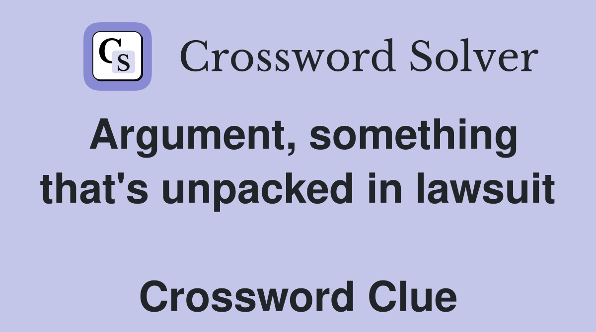 Argument, something that's unpacked in lawsuit  Crossword Clue