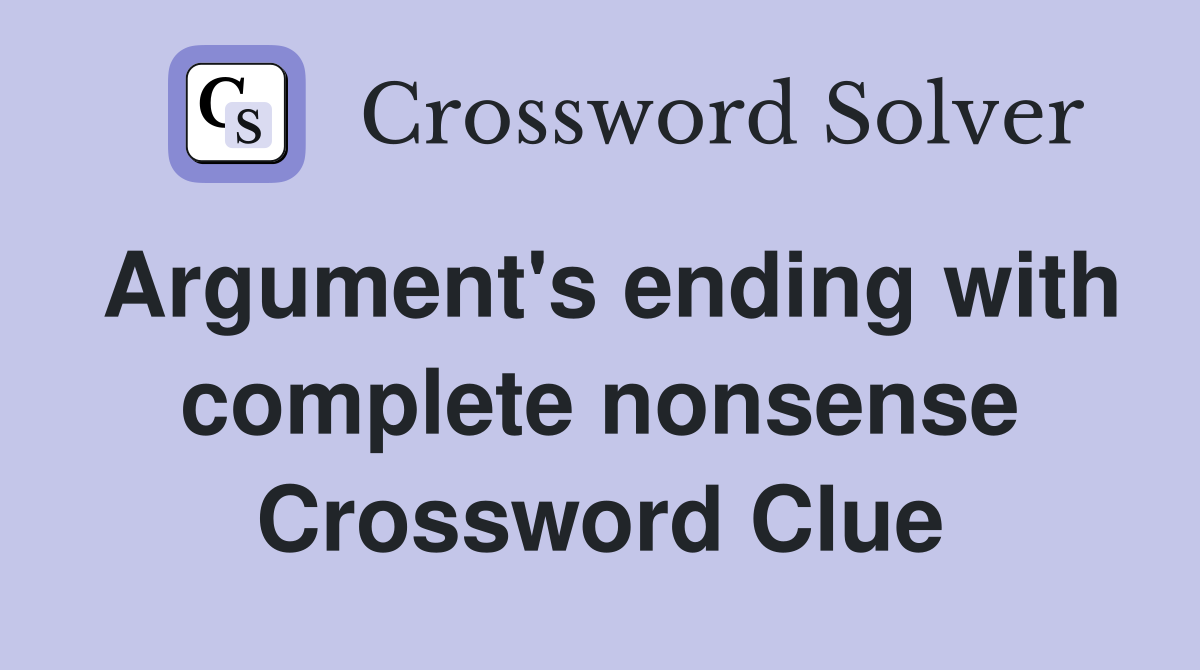 Argument's ending with complete nonsense Crossword Clue