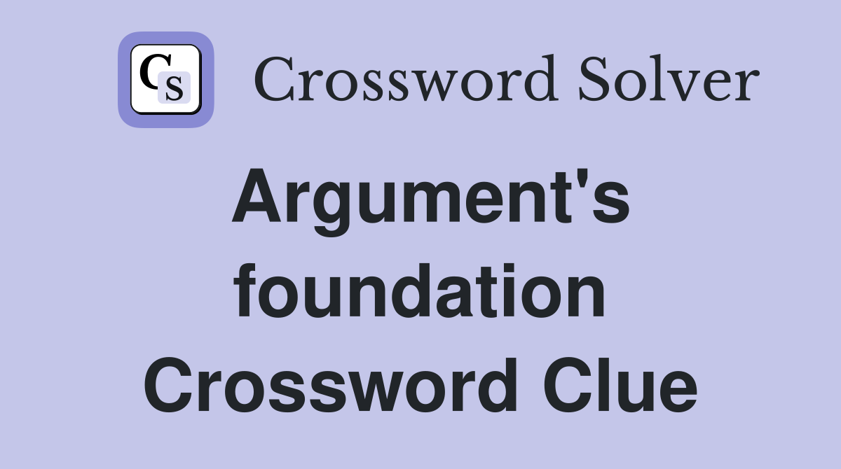 Argument's foundation Crossword Clue