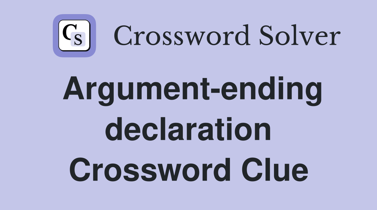 Argument-ending declaration Crossword Clue
