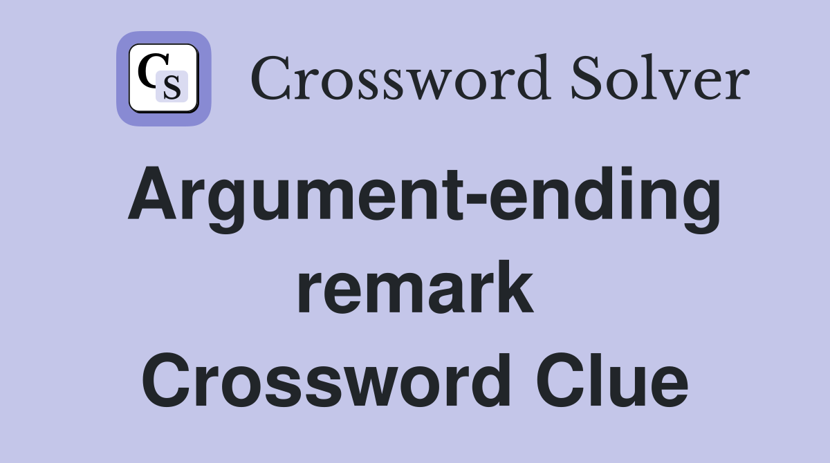 Argument-ending remark Crossword Clue