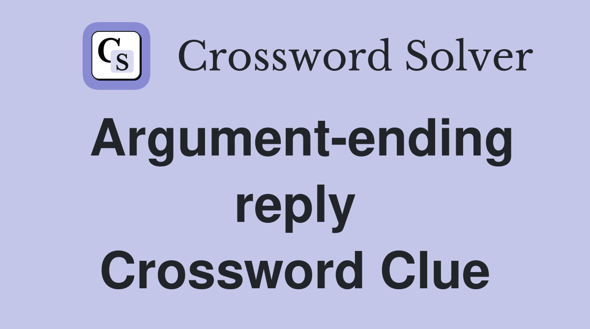 Argument-ending reply Crossword Clue