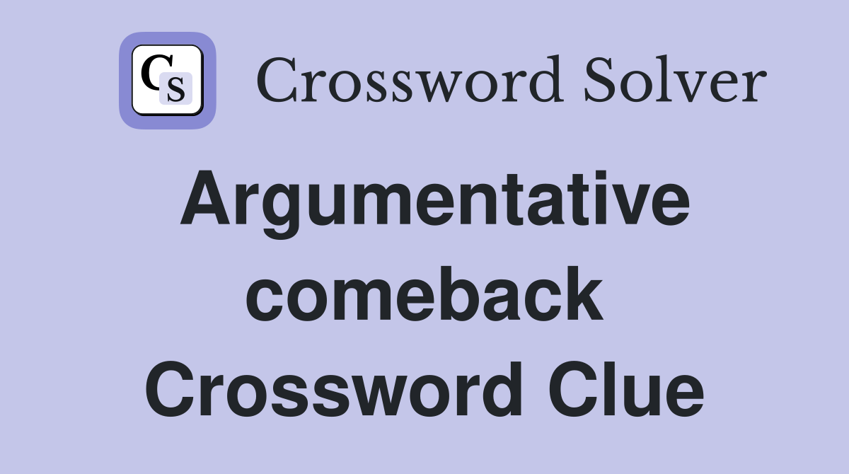 Argumentative comeback Crossword Clue