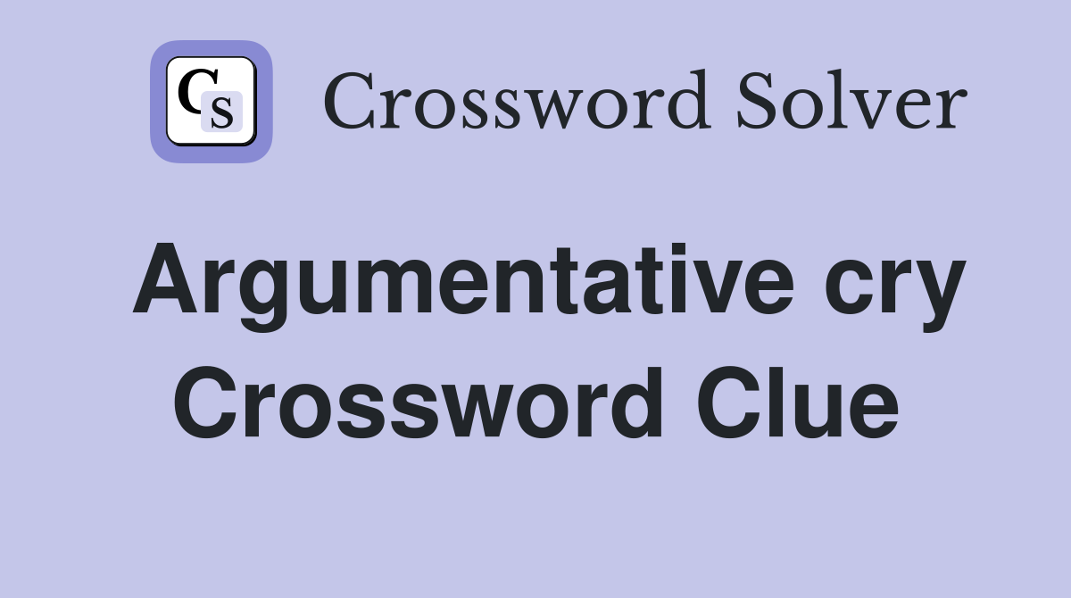 Argumentative cry Crossword Clue