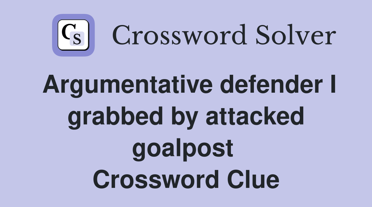 Argumentative defender I grabbed by attacked goalpost  Crossword Clue