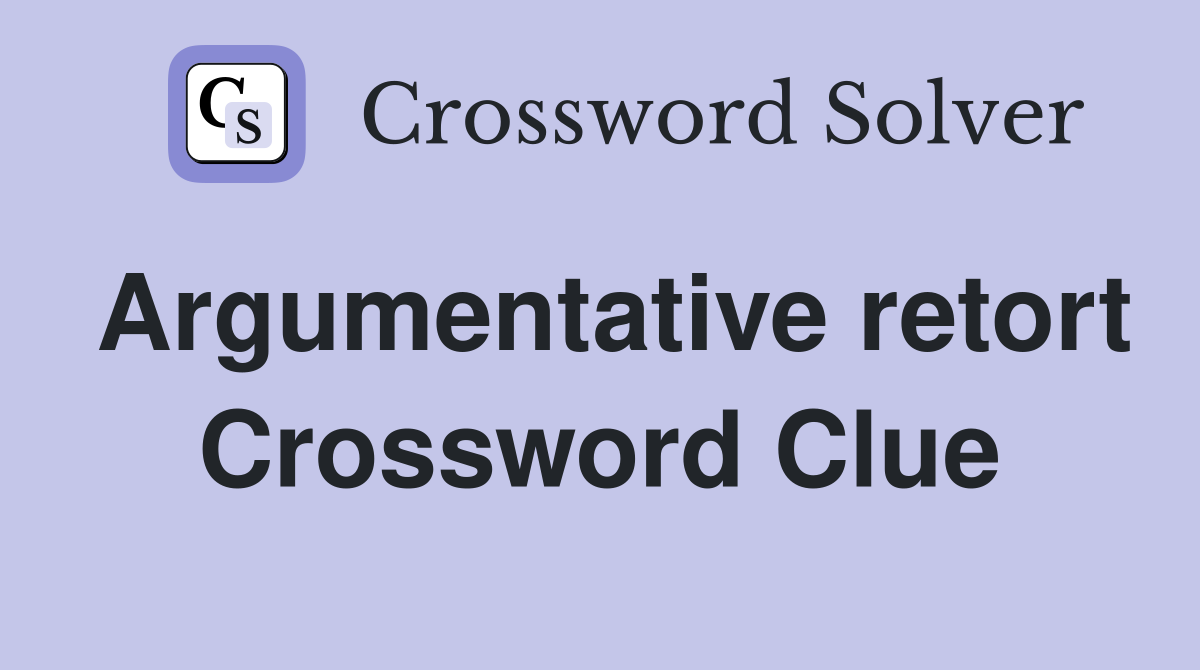Argumentative retort Crossword Clue