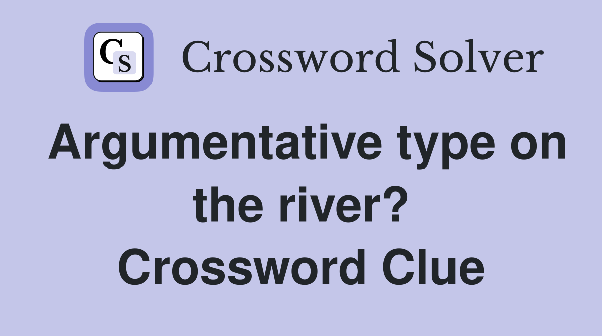 Argumentative type on the river? Crossword Clue