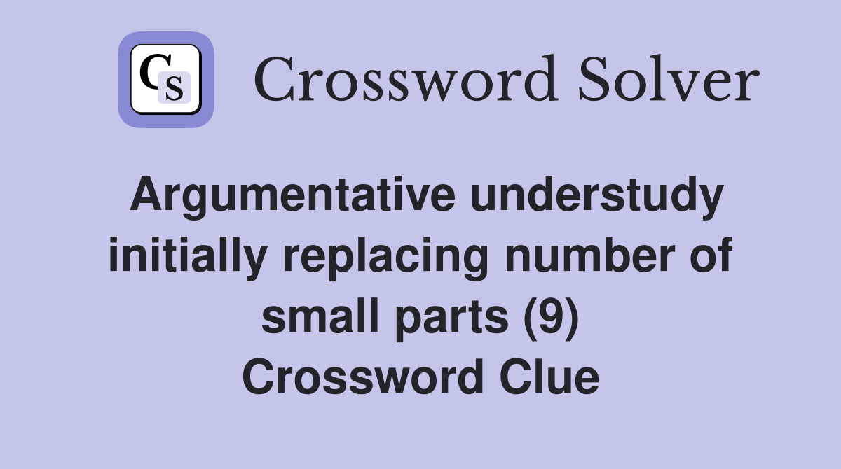 Argumentative understudy initially replacing number of small parts (9) Crossword Clue