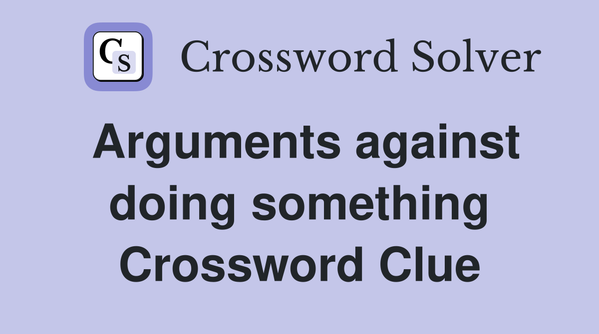 Arguments against doing something Crossword Clue