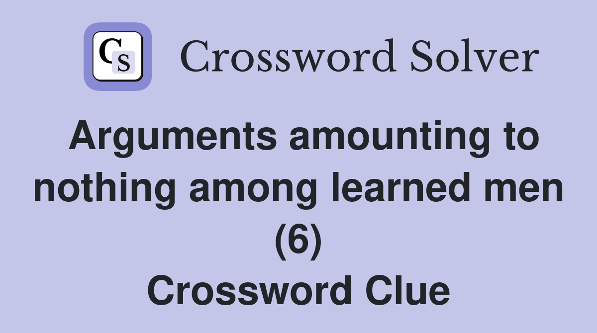 Arguments amounting to nothing among learned men (6) Crossword Clue
