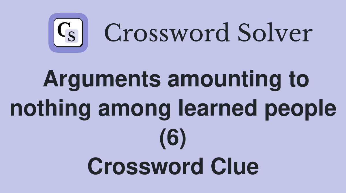 Arguments amounting to nothing among learned people (6) Crossword Clue