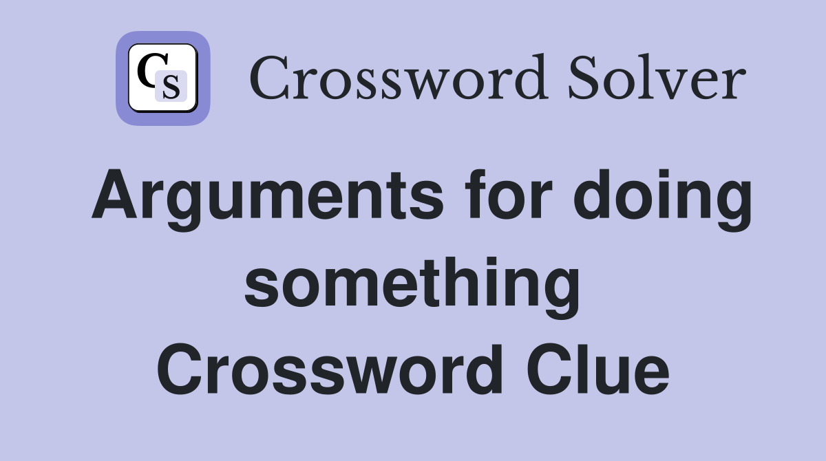 Arguments for doing something Crossword Clue