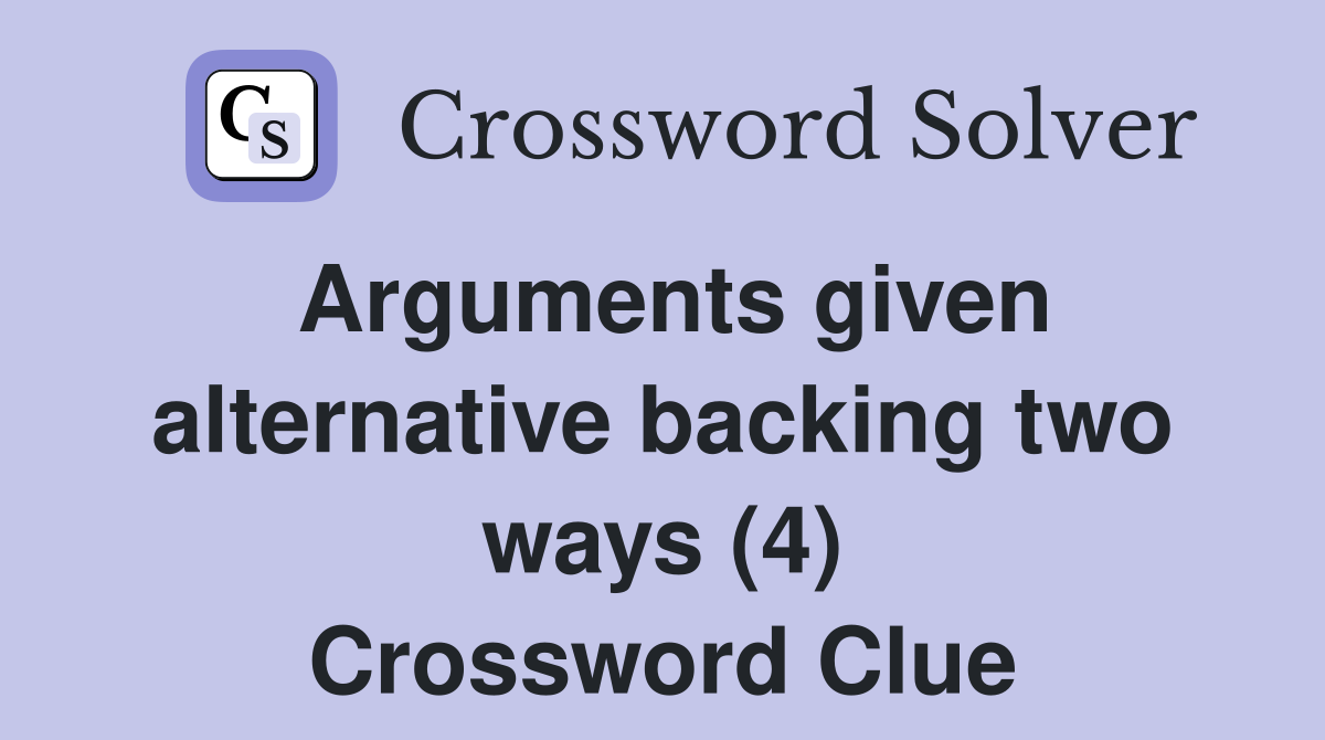 Arguments given alternative backing two ways (4) Crossword Clue