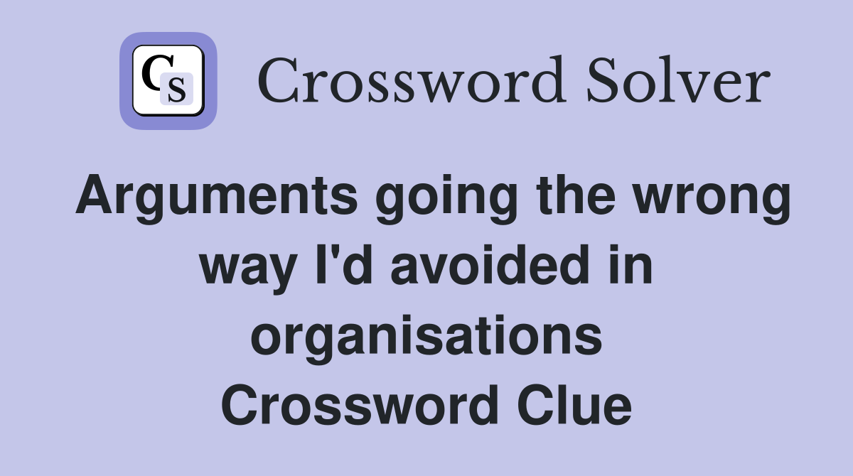 Arguments going the wrong way I'd avoided in organisations Crossword Clue