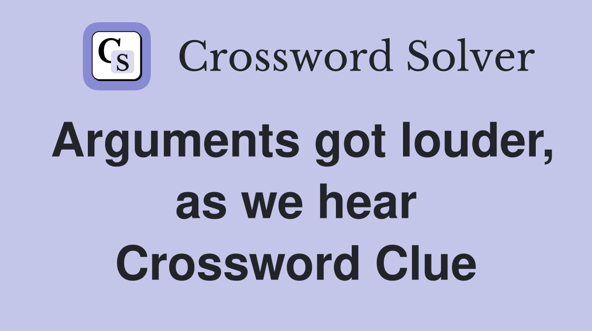 Arguments got louder, as we hear Crossword Clue