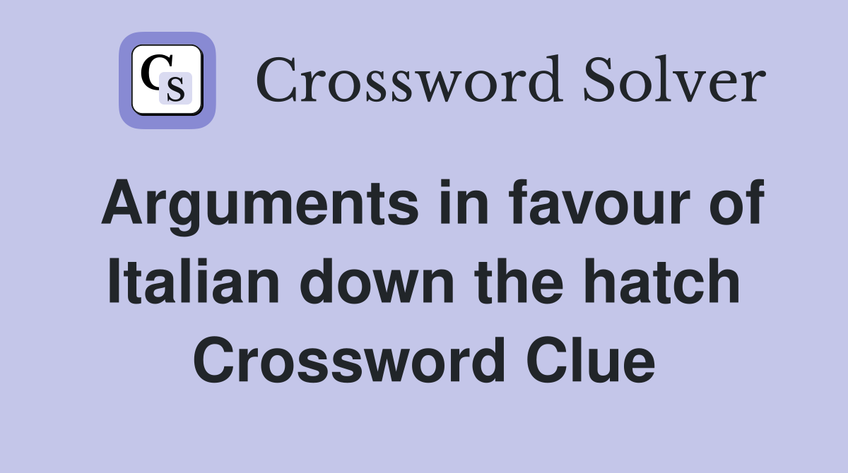 Arguments in favour of Italian down the hatch Crossword Clue
