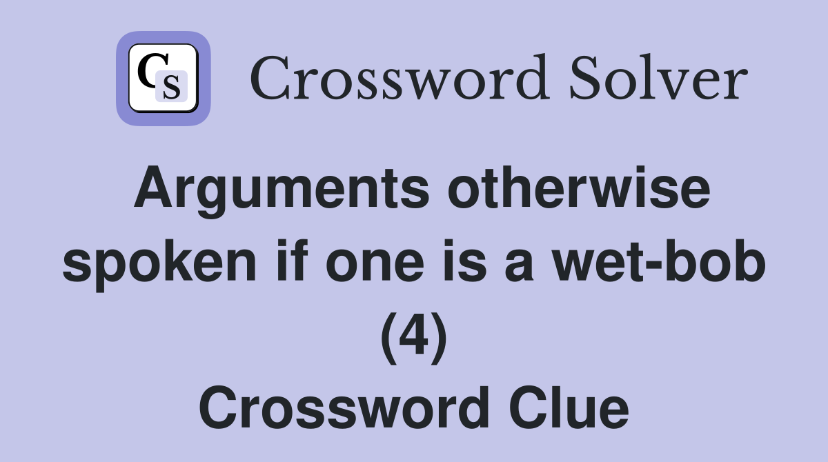 Arguments otherwise spoken if one is a wet-bob (4) Crossword Clue