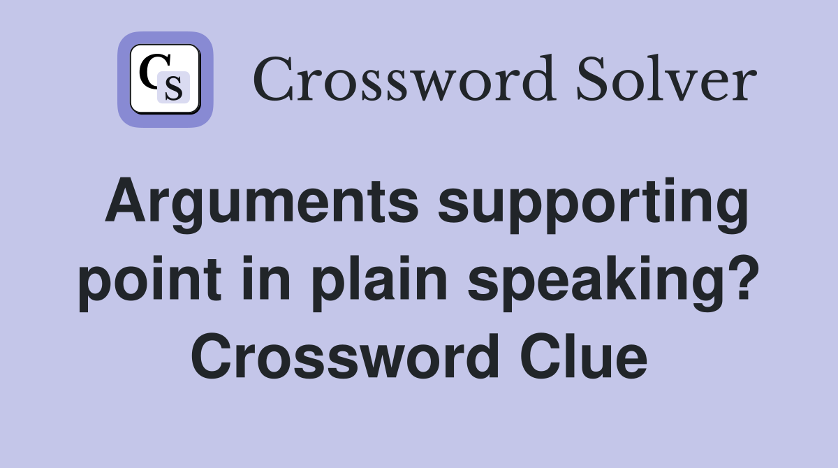 Arguments supporting point in plain speaking? Crossword Clue Answers