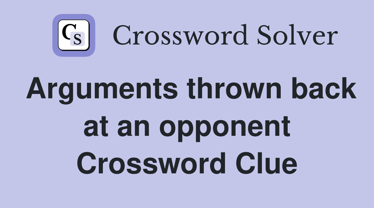 Arguments thrown back at an opponent Crossword Clue