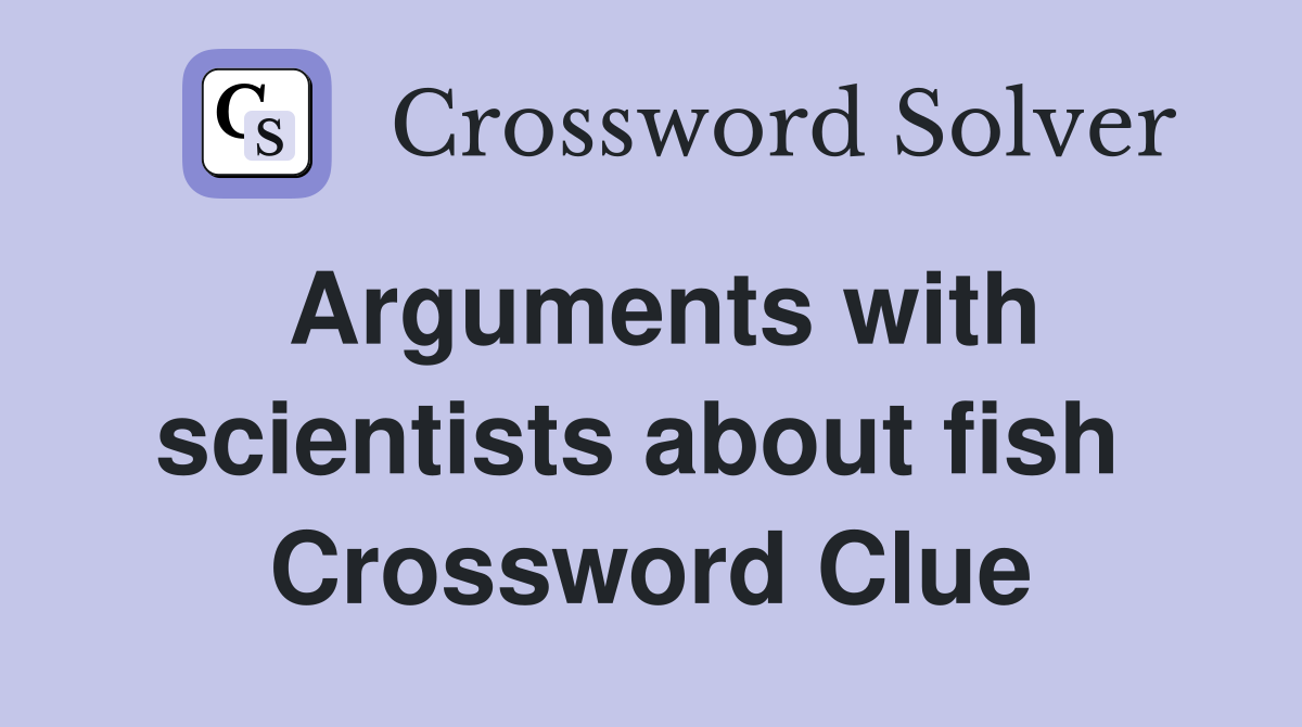Arguments with scientists about fish  Crossword Clue