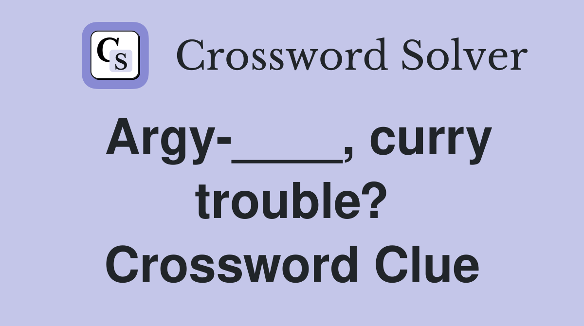 Argy-____, curry trouble? Crossword Clue