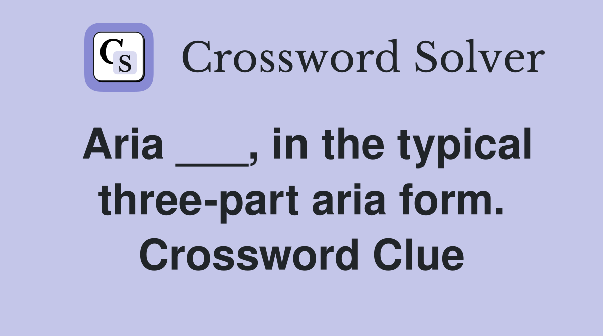 Aria ___, in the typical three-part aria form. Crossword Clue