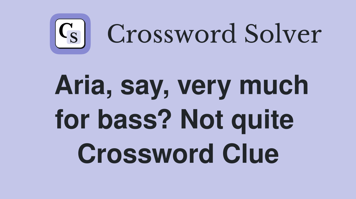 Aria, say, very much for bass? Not quite  Crossword Clue