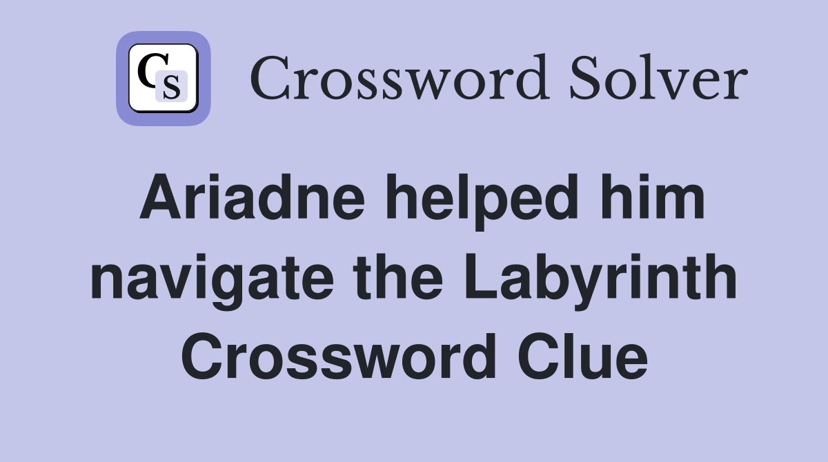 Ariadne helped him navigate the Labyrinth Crossword Clue