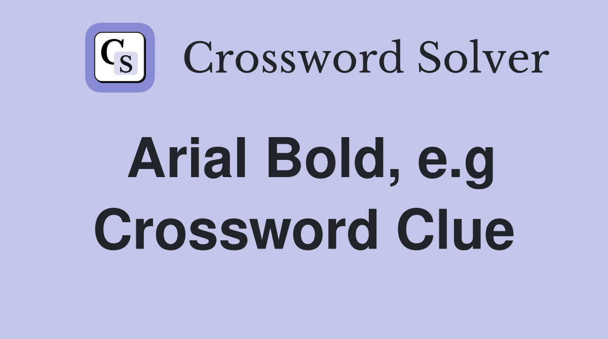 Arial Bold, e.g Crossword Clue
