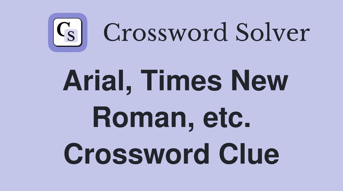 Arial, Times New Roman, etc. Crossword Clue