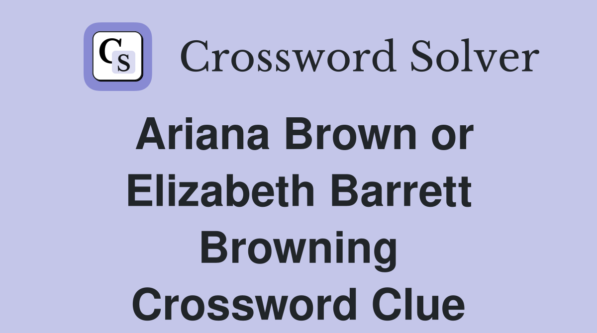 Ariana Brown or Elizabeth Barrett Browning Crossword Clue