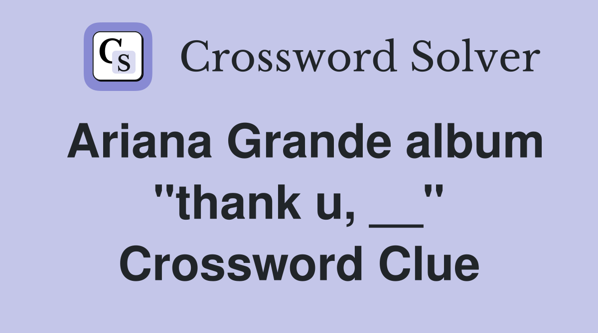 Ariana Grande album "thank u, __" Crossword Clue