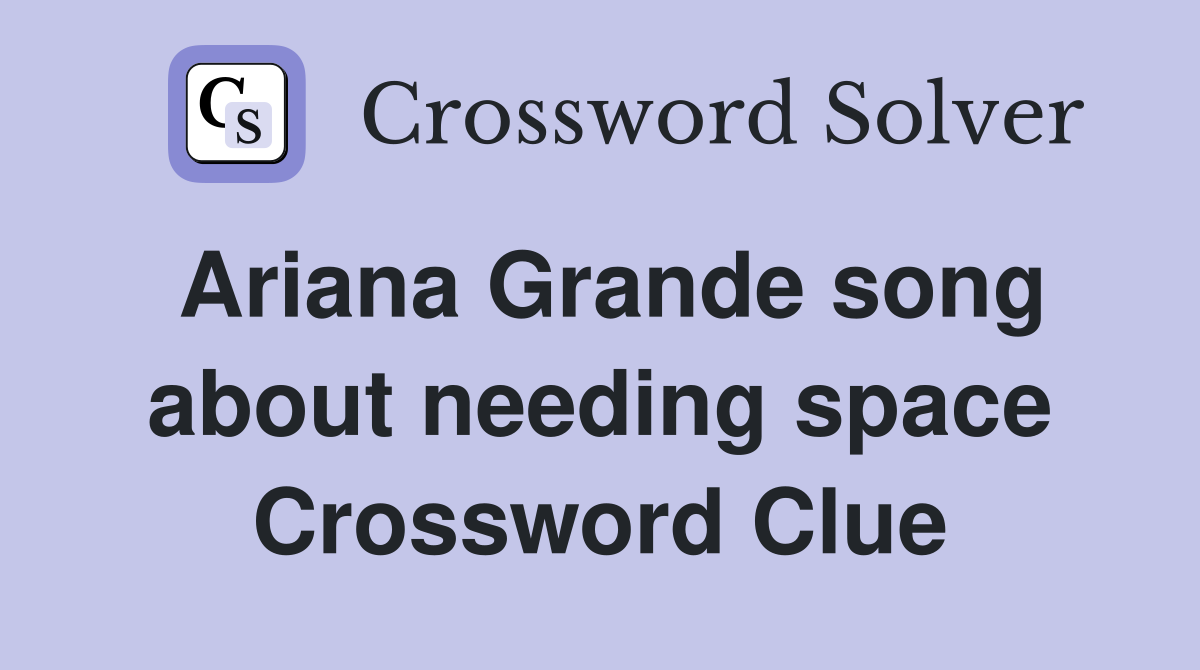 Ariana Grande song about needing space Crossword Clue