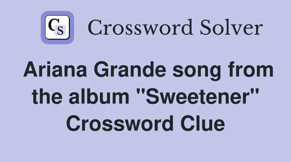 Ariana Grande song from the album "Sweetener" Crossword Clue