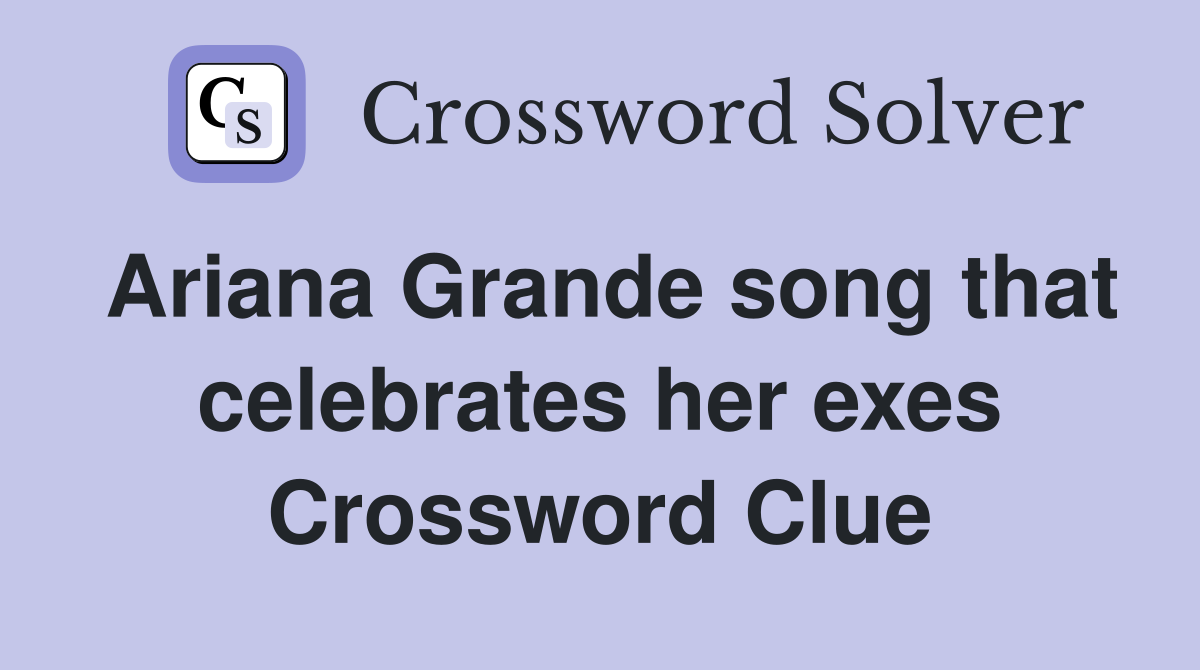 Ariana Grande song that celebrates her exes Crossword Clue
