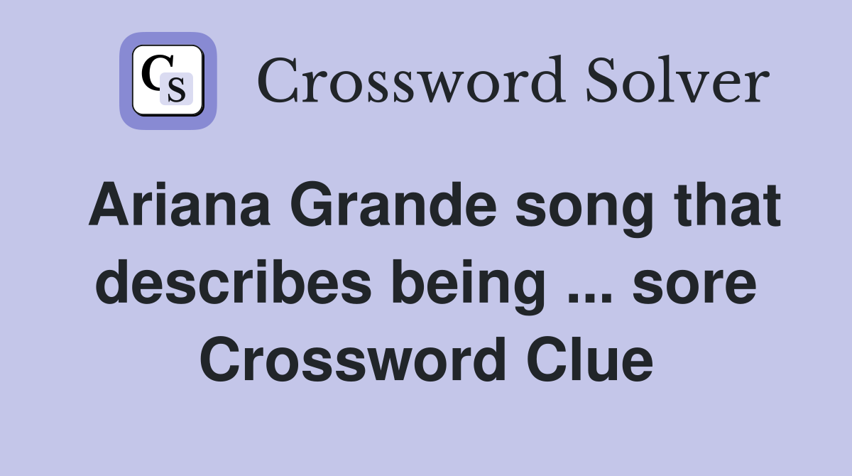 Ariana Grande song that describes being ... sore Crossword Clue