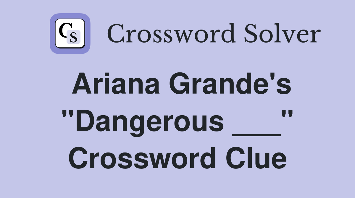 Ariana Grande's "Dangerous ___" Crossword Clue