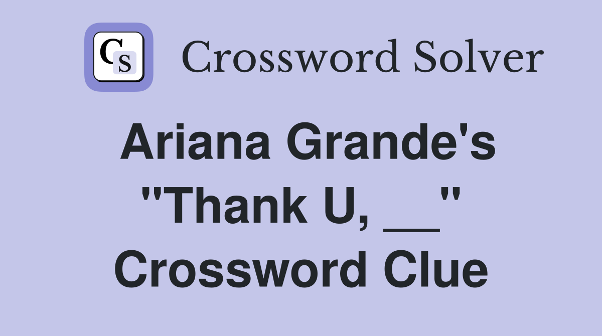 Ariana Grande's "Thank U, __" Crossword Clue