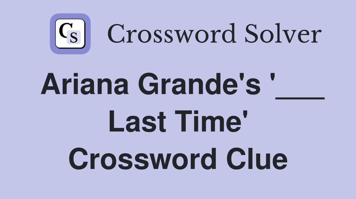 Ariana Grande's '___ Last Time' Crossword Clue