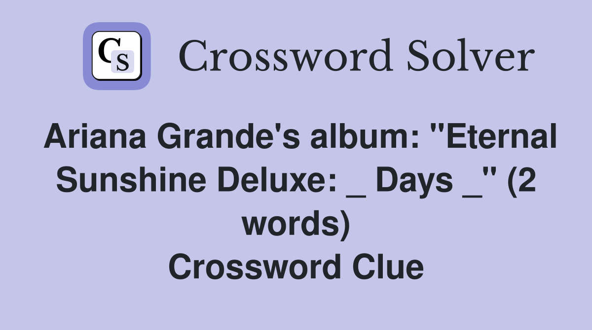 Ariana Grande's album: "Eternal Sunshine Deluxe: _ Days _" (2 words) Crossword Clue