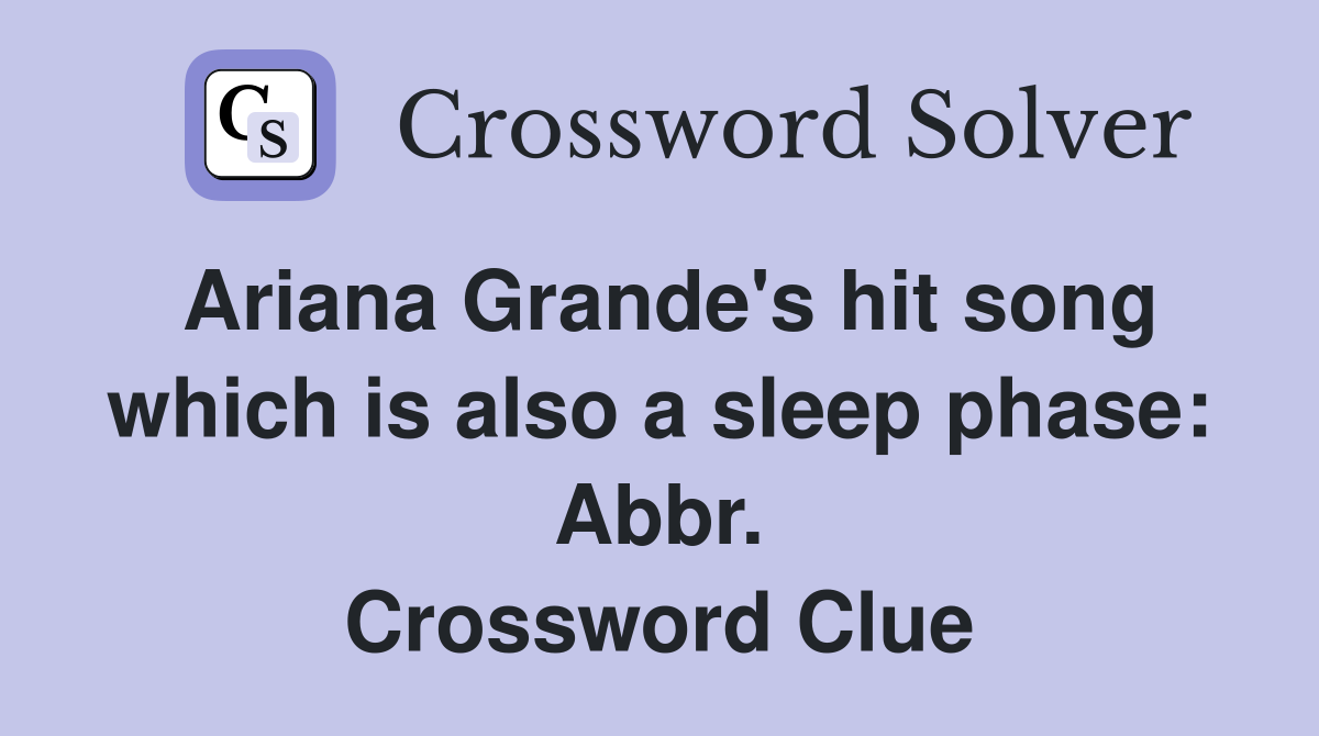 Ariana Grande's hit song which is also a sleep phase: Abbr. Crossword Clue