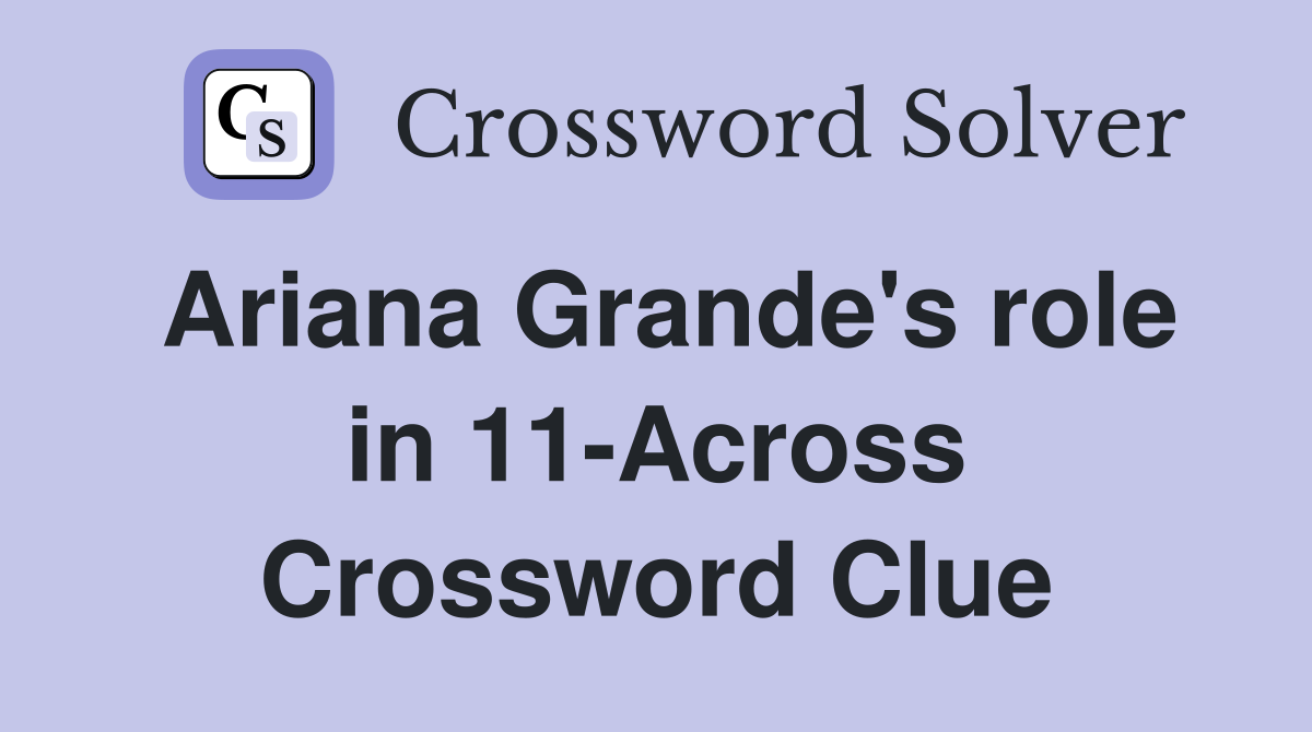 Ariana Grande's role in 11-Across Crossword Clue