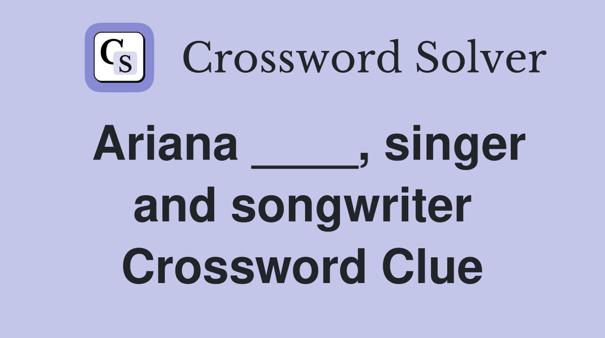 Ariana ____, singer and songwriter Crossword Clue