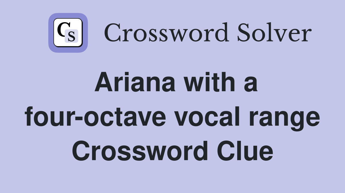 Ariana with a four-octave vocal range Crossword Clue